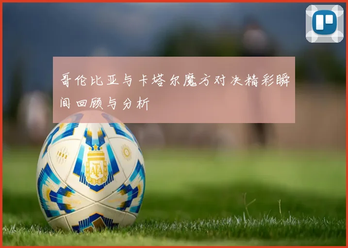 哥伦比亚与卡塔尔魔方对决精彩瞬间回顾与分析