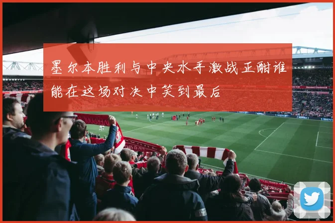 墨尔本胜利与中央水手激战正酣谁能在这场对决中笑到最后