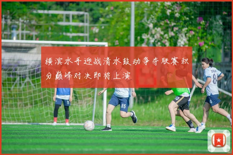 横滨水手迎战清水鼓动争夺联赛积分巅峰对决即将上演