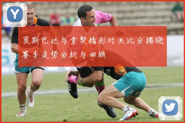 莫斯巴达与索契精彩对决比分揭晓赛季走势分析与回顾