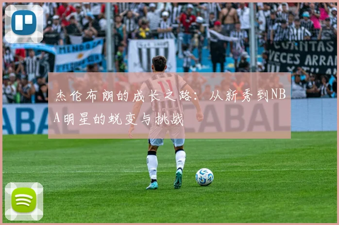 杰伦布朗的成长之路：从新秀到NBA明星的蜕变与挑战