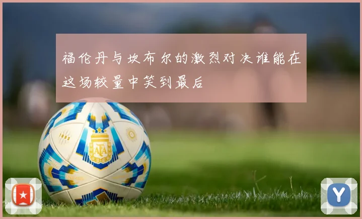 福伦丹与坎布尔的激烈对决谁能在这场较量中笑到最后