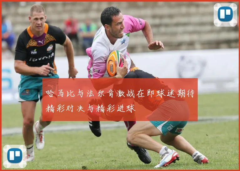 哈马比与法尔肯激战在即球迷期待精彩对决与精彩进球