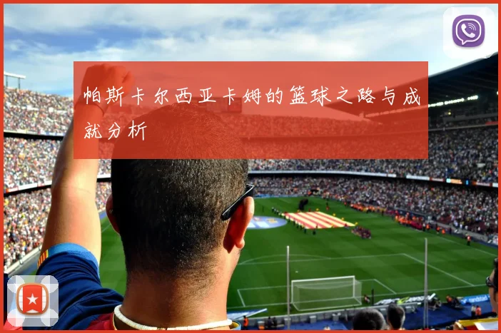 帕斯卡尔西亚卡姆的篮球之路与成就分析