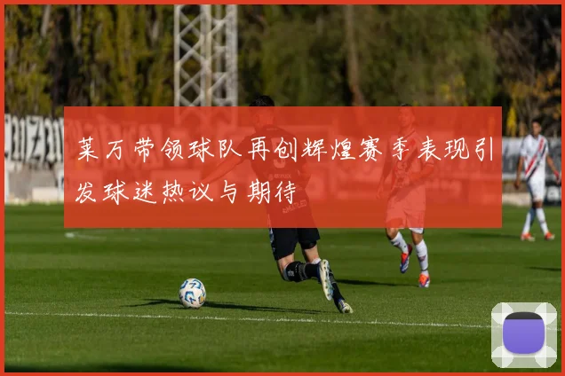 莱万带领球队再创辉煌赛季表现引发球迷热议与期待