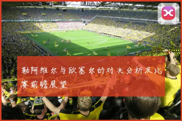 勒阿维尔与欧塞尔的对决分析及比赛前瞻展望