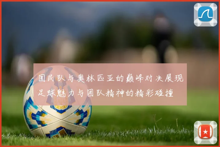 国民队与奥林匹亚的巅峰对决展现足球魅力与团队精神的精彩碰撞