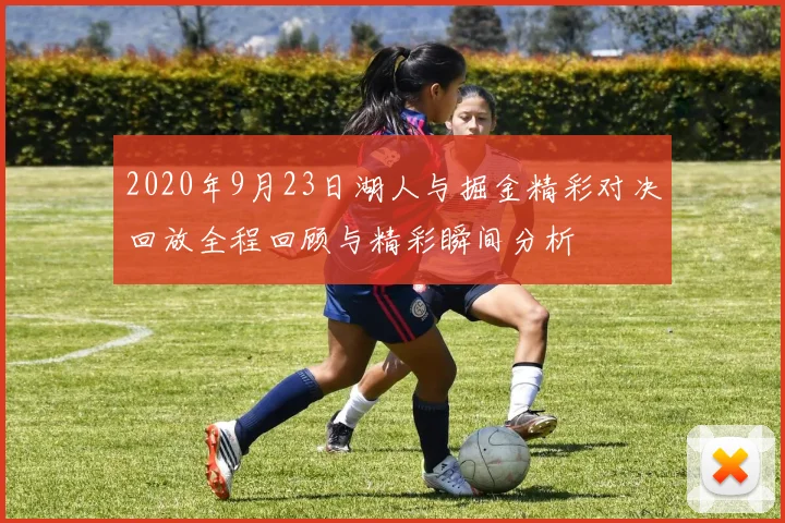 2020年9月23日湖人与掘金精彩对决回放全程回顾与精彩瞬间分析