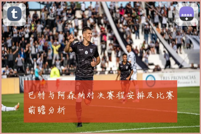 巴特与阿森纳对决赛程安排及比赛前瞻分析