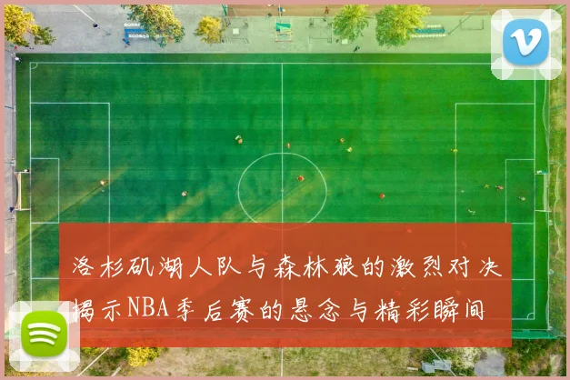 洛杉矶湖人队与森林狼的激烈对决揭示NBA季后赛的悬念与精彩瞬间