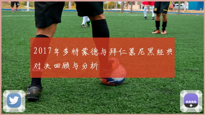2017年多特蒙德与拜仁慕尼黑经典对决回顾与分析
