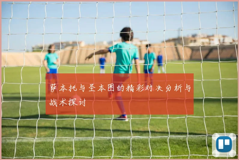 萨本托与圣本图的精彩对决分析与战术探讨