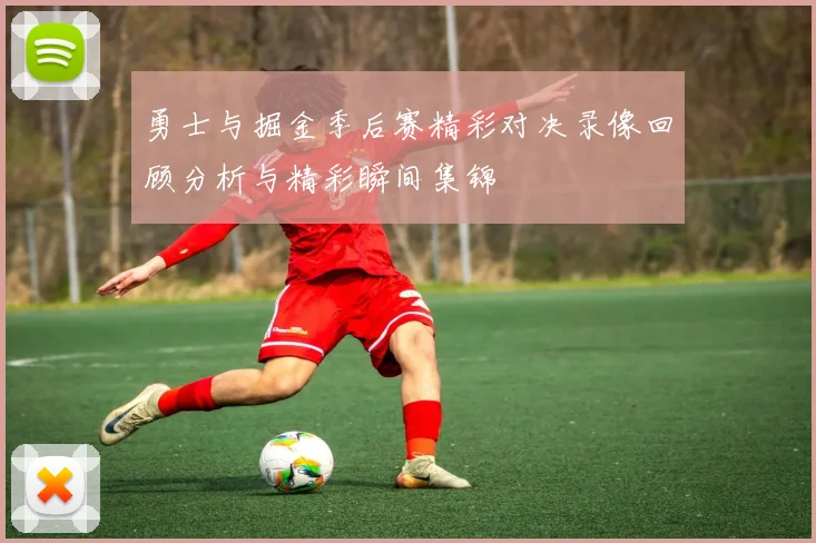 勇士与掘金季后赛精彩对决录像回顾分析与精彩瞬间集锦