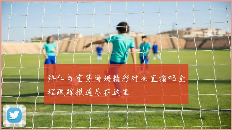 拜仁与霍芬海姆精彩对决直播吧全程跟踪报道尽在这里