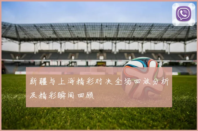 新疆与上海精彩对决全场回放分析及精彩瞬间回顾